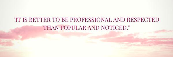 It is better To be ProfEssional and respected Than popular and noticed.