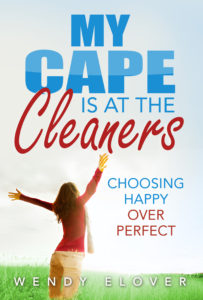 My Cape is at the cleaners choosing happy over perfect by Wendy Elover